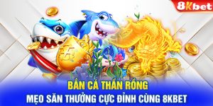 Bắn Cá Thần Rồng: Mẹo Săn Thưởng Cực Đỉnh Cùng 8KBET