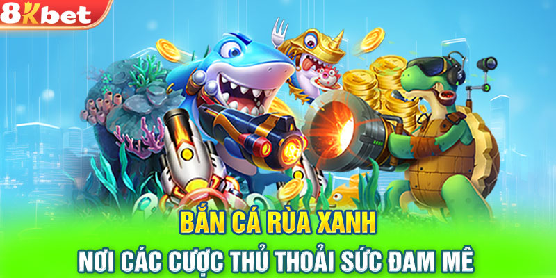 Bắn Cá Rùa Xanh Nơi Các Cược Thủ Thoải Sức Đam Mê